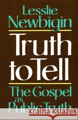 Truth to Tell: The Gospel as Public Truth Newbigin, Lesslie 9780802806079 Wm. B. Eerdmans Publishing Company