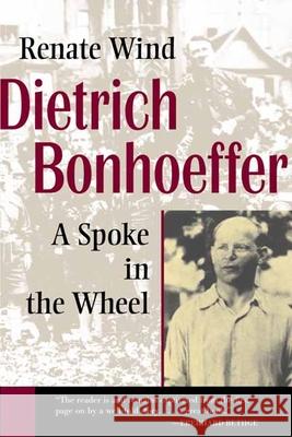 Dietrich Bonhoeffer: A Spoke in the Wheel Renate Wind John, John Bowden 9780802806321