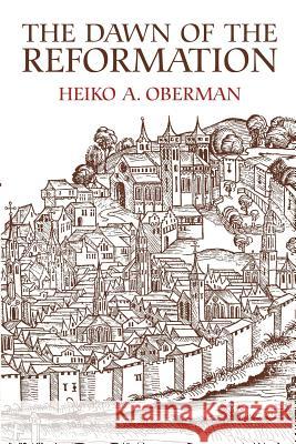 The Dawn of the Reformation: Essays in Late Medieval and Early Reformation Thought Heiko Augustinus Oberman 9780802806550