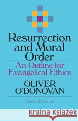 Resurrection and Moral Order: An Outline for Evangelical Ethics Oliver O'Donovan 9780802806925 Wm. B. Eerdmans Publishing Company