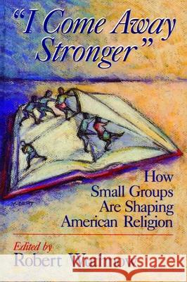 I Come Away Stronger: How Small Groups Are Shaping American Religion Wuthnow, Robert 9780802807373 Wm. B. Eerdmans Publishing Company