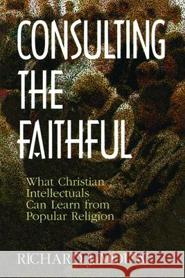 Consulting the Faithful: What Christian Intellectuals Can Learn from Popular Religion Mouw, Richard J. 9780802807380