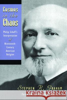 Cosmos in the Chaos: Philip Schaff's Interpretation of Nineteenth-Century American Religion Graham, Stephen R. 9780802808417 Wm. B. Eerdmans Publishing Company