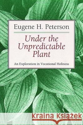 Under the Unpredictable Plant: An Exploration in Vocational Holiness Peterson, Eugene 9780802808486 Wm. B. Eerdmans Publishing Company