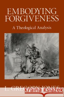 Embodying Forgiveness: A Theological Analysis L. Gregory Jones 9780802808615