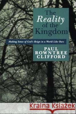 The Reality of the Kingdom: Making Sense of God's Reign in a World Like Ours Clifford, Paul Rowntree 9780802808677