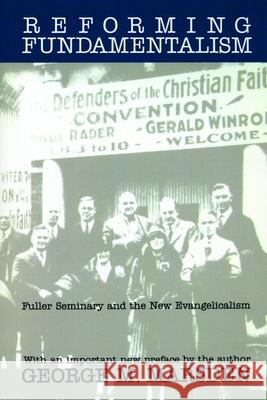 Reforming Fundamentalism: Fuller Seminary and the New Evangelicalism Marsden, George M. 9780802808707