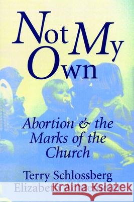 Not My Own: Abortion and the Marks of the Church Schlossberg, Terry 9780802808752 Wm. B. Eerdmans Publishing Company