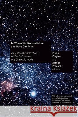 In Whom We Live and Move and Have Our Being: Panentheistic Reflections on God's Presence in a Scientific World Clayton, Philip 9780802809780 Wm. B. Eerdmans Publishing Company