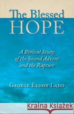 The Blessed Hope: A Biblical Study of the Second Advent and the Rapture George Eldon Ladd 9780802811110