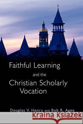 Faithful Learning and the Christian Scholarly Vocation Douglas V. Henry Bob R. Agee 9780802813985 Wm. B. Eerdmans Publishing Company