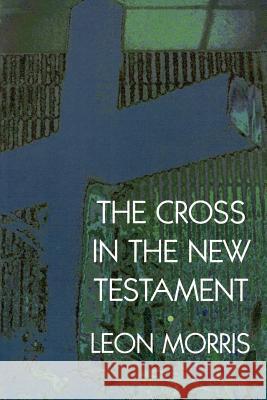 The Cross in the New Testament Leon Morris 9780802817303 Wm. B. Eerdmans Publishing Company