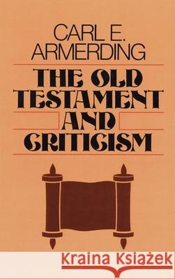The Old Testament and Criticism Carl E. Armerding 9780802819512 Wm. B. Eerdmans Publishing Company