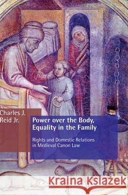 Power Over the Body, Equality in the Family: Rights and Domestic Relations in Medieval Canon Law Charles J., Jr. Reid 9780802822116 Wm. B. Eerdmans Publishing Company