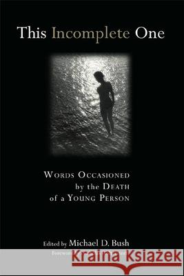This Incomplete One: Words Occasioned by the Death of a Young Person Michael D. Bush 9780802822277 Wm. B. Eerdmans Publishing Company