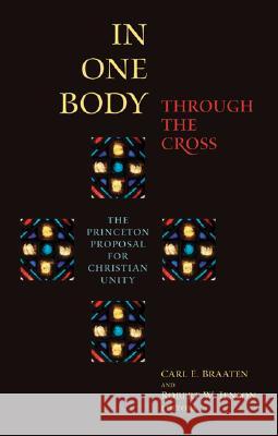 In One Body Through the Cross: The Princeton Proposal for Christian Unity Robert W. Jenson, Carl E. Braaten 9780802822987