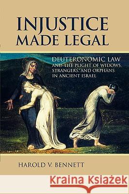 Injustice Made Legal: Deuteronomic Law and the Plight of Widows, Strangers, and Orphans in Ancient Israel Bennett, Harold V. 9780802825742 Wm. B. Eerdmans Publishing Company