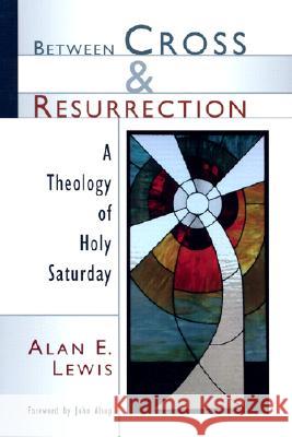 Between Cross and Resurrection: A Theology of Holy Saturday Lewis, Alan E. 9780802826787