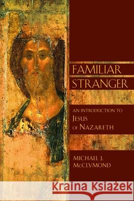 The Familiar Stranger: An Introduction to Jesus of Nazareth McClymond, Michael J. 9780802826800 Wm. B. Eerdmans Publishing Company