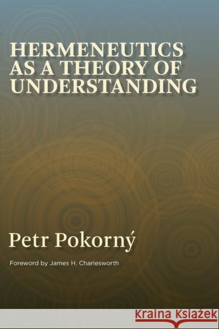 Hermeneutics as a Theory of Understanding Petr Pokorn Anna Bryson-Gustov James H. Charlesworth 9780802827210 Wm. B. Eerdmans Publishing Company