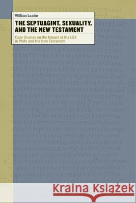 The Septuagint, Sexuality, and the New Testament: Case Studies on the Impact of the LXX in Philo and the New Testament William Loader 9780802827562 Wm. B. Eerdmans Publishing Company