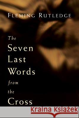 The Seven Last Words from the Cross Fleming Rutledge 9780802827869