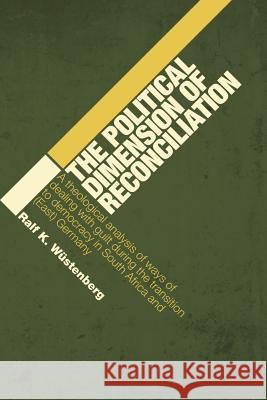 The Political Dimension of Reconciliation: A Theological Analysis of Ways of Dealing with Guilt During the Transition to Democracy in South Africa and Wüstenberg, Ralf K. 9780802828248
