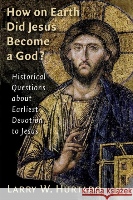 How on Earth Did Jesus Become a God?: Historical Questions about Earliest Devotion to Jesus Hurtado, Larry W. 9780802828613 Wm. B. Eerdmans Publishing Company