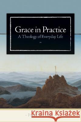 Grace in Practice: A Theology of Everyday Life Paul F. M. Zahl 9780802828972 Wm. B. Eerdmans Publishing Company