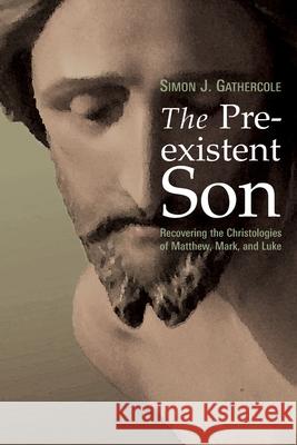 The Preexistent Son: Recovering the Christologies of Matthew, Mark, and Luke Gathercole, Simon J. 9780802829016 Wm. B. Eerdmans Publishing Company