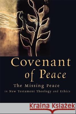 Covenant of Peace: The Missing Peace in New Testament Theology and Ethics Willard M. Swartley 9780802829375