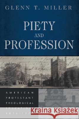 Piety and Profession: American Protestant Theological Education, 1870-1970 Glenn T. Miller 9780802829467