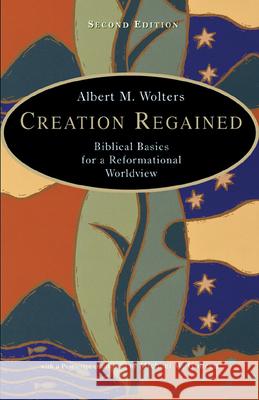 Creation Regained: Biblical Basics for a Reformational Worldview Albert M. Wolters Michael W. Goheen 9780802829696 Wm. B. Eerdmans Publishing Company