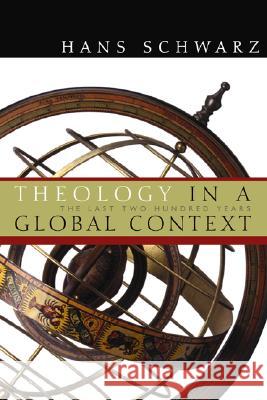 Theology in a Global Context: The Last Two Hundred Years Hans Schwarz 9780802829863 Wm. B. Eerdmans Publishing Company