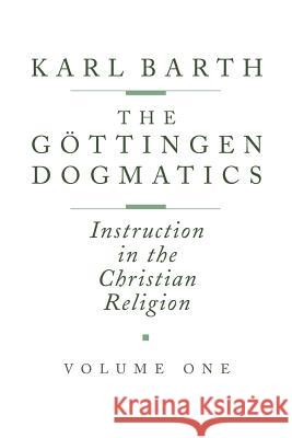 The Göttingen Dogmatics: Instruction in the Christian Religion Barth, Karl 9780802833372 Wm. B. Eerdmans Publishing Company