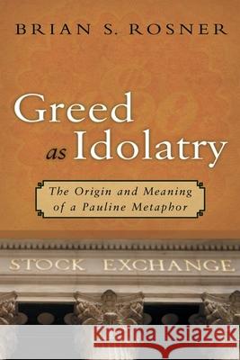 Greed as Idolatry: The Origin and Meaning of a Pauline Metaphor Brian S. Rosner 9780802833747