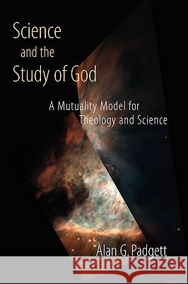 Science and the Study of God: A Mutuality Model for Theology and Science Padgett, Alan G. 9780802839411 Wm. B. Eerdmans Publishing Company