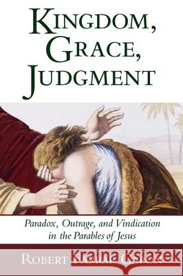 Kingdom, Grace, Judgment: Paradox, Outrage, and Vindication in the Parables of Jesus Capon, Robert Farrar 9780802839497