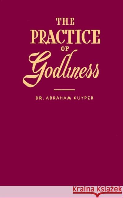 The Practice of Godliness Abraham Kuyper Marian M. Schoolland 9780802839510