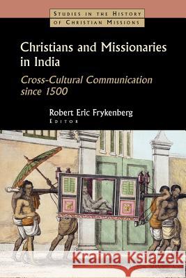 Christians and Missionaries in India: Cross-Cultural Communication Since 1500; With Special Reference to Caste, Conversion, and Colonialism Frykenberg, Robert Eric 9780802839565 Wm. B. Eerdmans Publishing Company