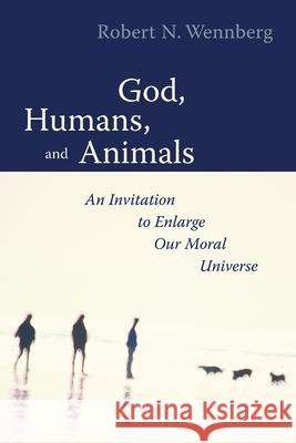 God, Humans, and Animals: An Invitation to Enlarge Our Moral Universe Wennberg, Robert N. 9780802839756