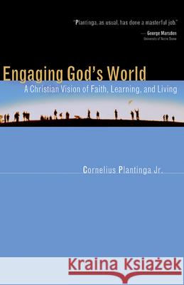 Engaging God's World : A Christian Vision of Faith, Learning, and Living Cornelius Plantinga 9780802839817 Wm. B. Eerdmans Publishing Company