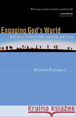 Engaging God's World: A Christian Vision of Faith, Learning, and Living Plantinga, Cornelius 9780802839817