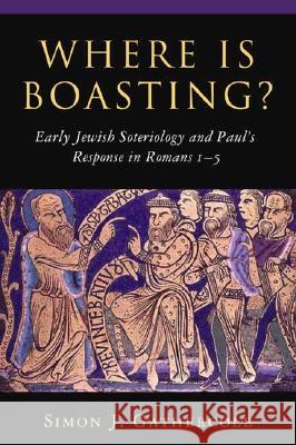 Where Is Boasting?: Early Jewish Soteriology and Paul's Response in Romans 1-5 Simon J. Gathercole 9780802839916 Wm. B. Eerdmans Publishing Company