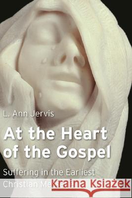 At the Heart of the Gospel: Suffering in the Earliest Christian Message L. Ann Jervis 9780802839930