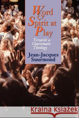 Word and Spirit at Play: Towards a Charismatic Theology Suurmond, Jean-Jacques 9780802840707 Wm. B. Eerdmans Publishing Company