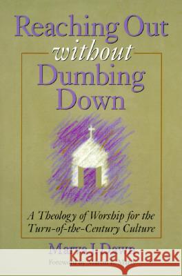 Reaching Out Without Dumbing Down: A Theology of Worship for This Urgent Time Marva J. Dawn Martin E. Marty 9780802841025 Wm. B. Eerdmans Publishing Company