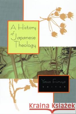 A History of Japanese Theology Yasuo Furuya Yasuo Furuya 9780802841087 Wm. B. Eerdmans Publishing Company