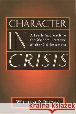 Character in Crisis: A Fresh Approach to the Wisdom Literature of the Old Testament William Brown 9780802841353