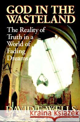 God in the Wasteland: The Reality of Truth in a World of Fading Dreams David F. Wells 9780802841797 Wm. B. Eerdmans Publishing Company